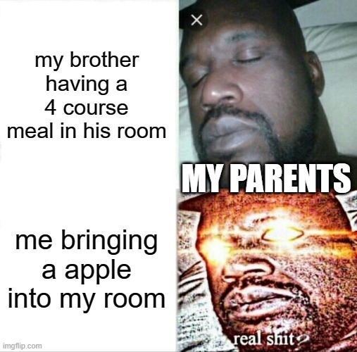 fair | my brother having a 4 course meal in his room; MY PARENTS; me bringing a apple into my room | image tagged in memes,sleeping shaq | made w/ Imgflip meme maker