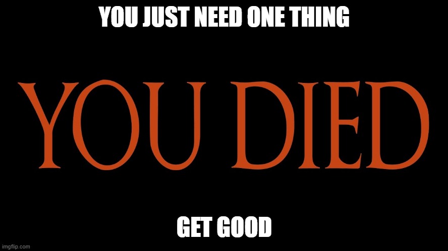 Dark Souls You Died | YOU JUST NEED ONE THING; GET GOOD | image tagged in dark souls you died | made w/ Imgflip meme maker