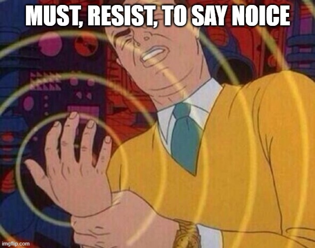 Must resist urge | MUST, RESIST, TO SAY NOICE | image tagged in must resist urge | made w/ Imgflip meme maker