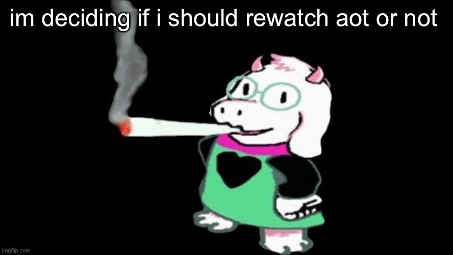 Ralsei With A Blunt | im deciding if i should rewatch aot or not | image tagged in ralsei with a blunt | made w/ Imgflip meme maker