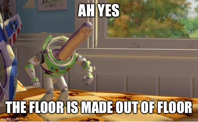 Ah yes this x is made of x | AH YES THE FLOOR IS MADE OUT OF FLOOR | image tagged in ah yes this x is made of x | made w/ Imgflip meme maker