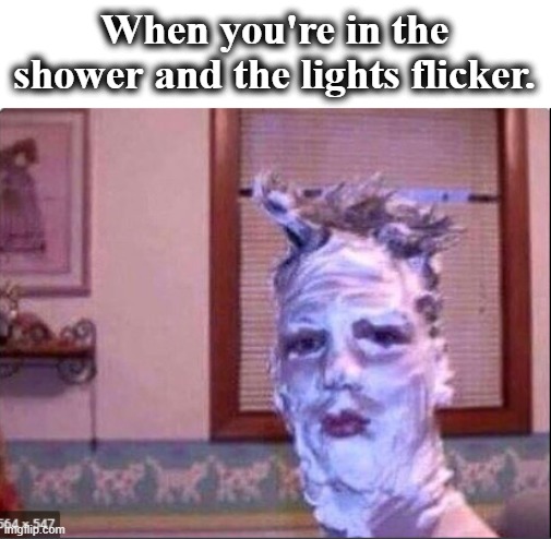  When you're in the shower and the lights flicker. | image tagged in funny memes | made w/ Imgflip meme maker
