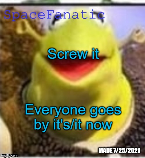 Ye Olde Announcements | Screw it; Everyone goes by it's/it now | image tagged in spacefanatic announcement temp | made w/ Imgflip meme maker