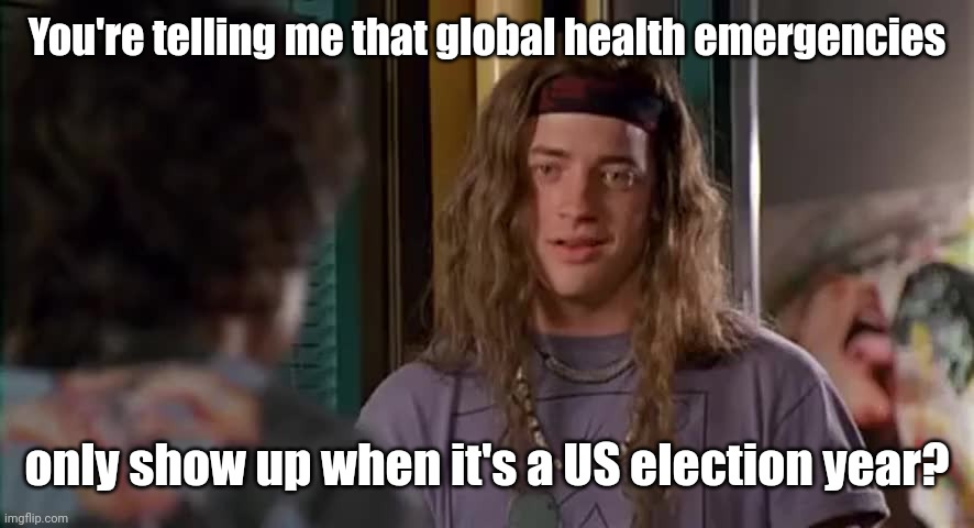 Elections and pandemics go hand in hand now. | You're telling me that global health emergencies; only show up when it's a US election year? | image tagged in you're gonna tell me purple haze says something | made w/ Imgflip meme maker