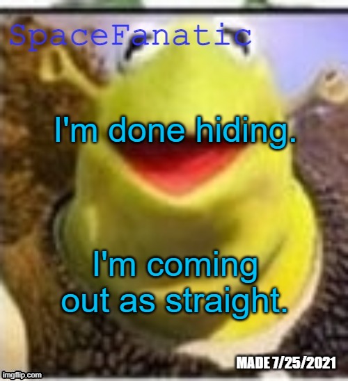 It took a lot of courage, I hope you will accept me | I'm done hiding. I'm coming out as straight. | image tagged in spacefanatic announcement temp | made w/ Imgflip meme maker