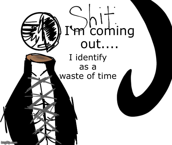 I identify as a waste of time; I'm coming out.... | image tagged in shit | made w/ Imgflip meme maker