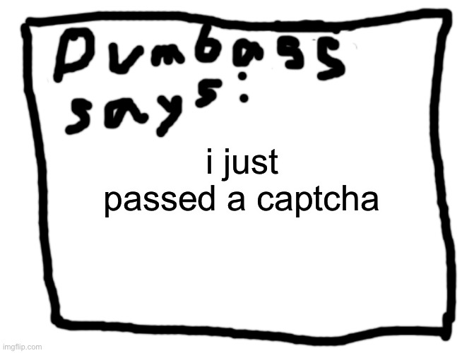 idk | i just passed a captcha | image tagged in idk | made w/ Imgflip meme maker