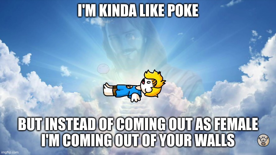 the apotheosis of Bryson | I'M KINDA LIKE POKE; BUT INSTEAD OF COMING OUT AS FEMALE
I'M COMING OUT OF YOUR WALLS | image tagged in the apotheosis of bryson | made w/ Imgflip meme maker