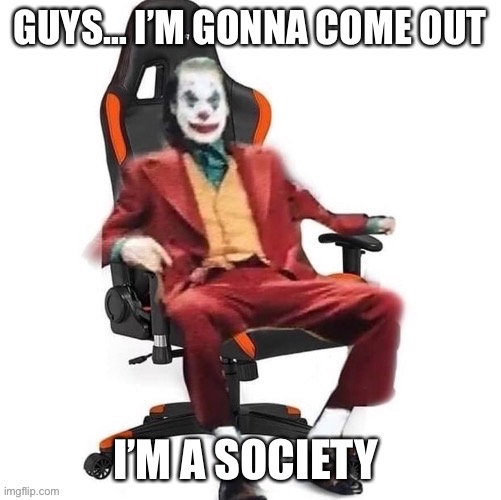 GUYS… I’M GONNA COME OUT; I’M A SOCIETY | made w/ Imgflip meme maker