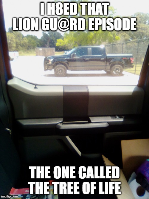 Truck August 2020 | I H8ED THAT LION GU@RD EPISODE; THE ONE CALLED THE TREE OF LIFE | image tagged in truck august 2020,the lion gu4rd | made w/ Imgflip meme maker