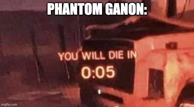 You will die in 0:05 | PHANTOM GANON: | image tagged in you will die in 0 05 | made w/ Imgflip meme maker