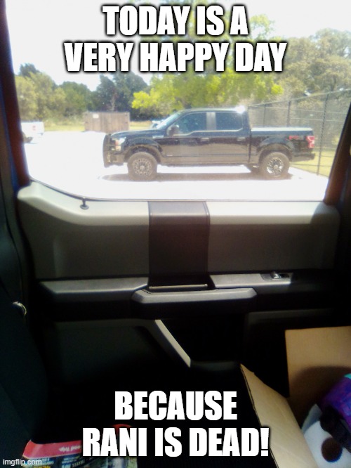 Truck August 2020 | TODAY IS A VERY HAPPY DAY; BECAUSE RANI IS DEAD! | image tagged in truck august 2020 | made w/ Imgflip meme maker