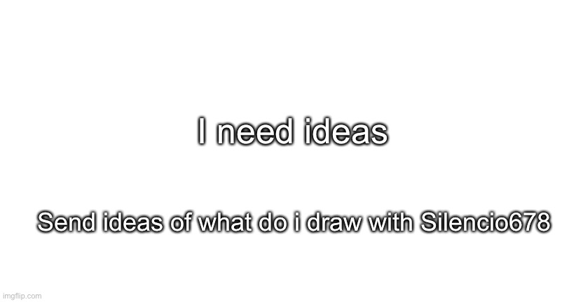 I need ideas; Send ideas of what do i draw with Silencio678 | image tagged in announcment for me only | made w/ Imgflip meme maker