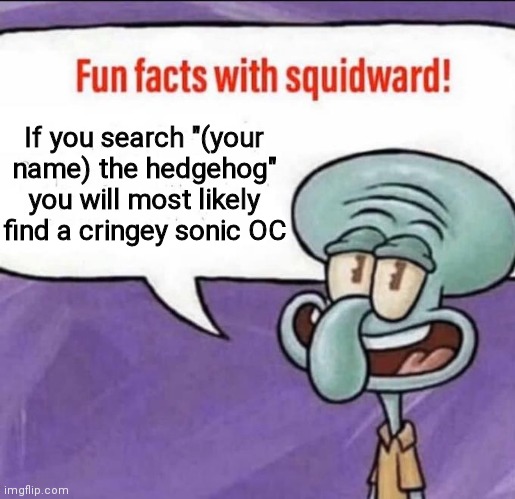 I tried it and I have a rare name it still worked | If you search "(your name) the hedgehog" you will most likely find a cringey sonic OC | image tagged in fun facts with squidward,sonic,original character | made w/ Imgflip meme maker
