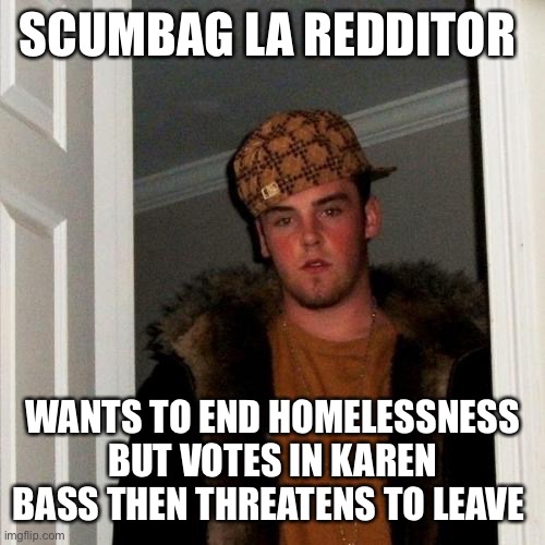 Scumbag Steve Meme | SCUMBAG LA REDDITOR; WANTS TO END HOMELESSNESS BUT VOTES IN KAREN BASS THEN THREATENS TO LEAVE | image tagged in memes,scumbag steve | made w/ Imgflip meme maker