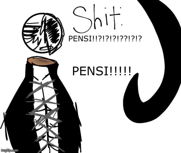 PENSI!!?!?!?!??!?!? PENSI!!!!! | image tagged in shit | made w/ Imgflip meme maker