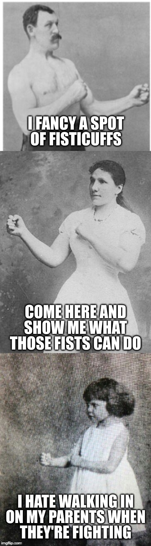 You're missing out if you haven't witnessed the special bear hug maneuver. Their ground game will show you where you came from | I FANCY A SPOT OF FISTICUFFS; COME HERE AND SHOW ME WHAT THOSE FISTS CAN DO; I HATE WALKING IN
ON MY PARENTS WHEN
THEY'RE FIGHTING | image tagged in overly manly family | made w/ Imgflip meme maker