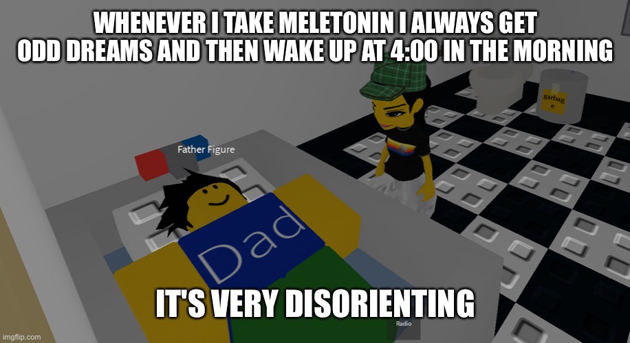 last night I took a meletonin and then had a dream ab going to paris | WHENEVER I TAKE MELETONIN I ALWAYS GET ODD DREAMS AND THEN WAKE UP AT 4:00 IN THE MORNING; IT'S VERY DISORIENTING | image tagged in father figure | made w/ Imgflip meme maker