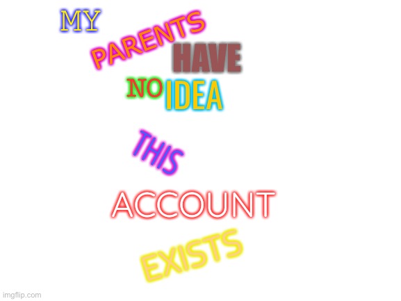 ha | MY; HAVE; PARENTS; IDEA; NO; THIS; ACCOUNT; EXISTS | image tagged in blank white template,secrets,r,fun | made w/ Imgflip meme maker