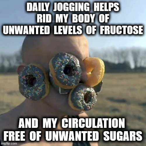 DAILY  JOGGING  HELPS  RID  MY  BODY  OF  UNWANTED  LEVELS  OF  FRUCTOSE AND  MY  CIRCULATION  FREE  OF  UNWANTED  SUGARS | made w/ Imgflip meme maker