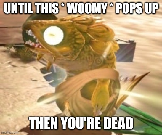 UNTIL THIS * WOOMY * POPS UP THEN YOU'RE DEAD | made w/ Imgflip meme maker