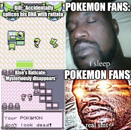 Gen 1 be like: | POKEMON FANS:; Bill: *Accidentally splices his DNA with rattata*; POKEMON FANS; Blue's Raticate: *Mysteriously disappears* | image tagged in memes,sleeping shaq,pokemon,bill,blue | made w/ Imgflip meme maker