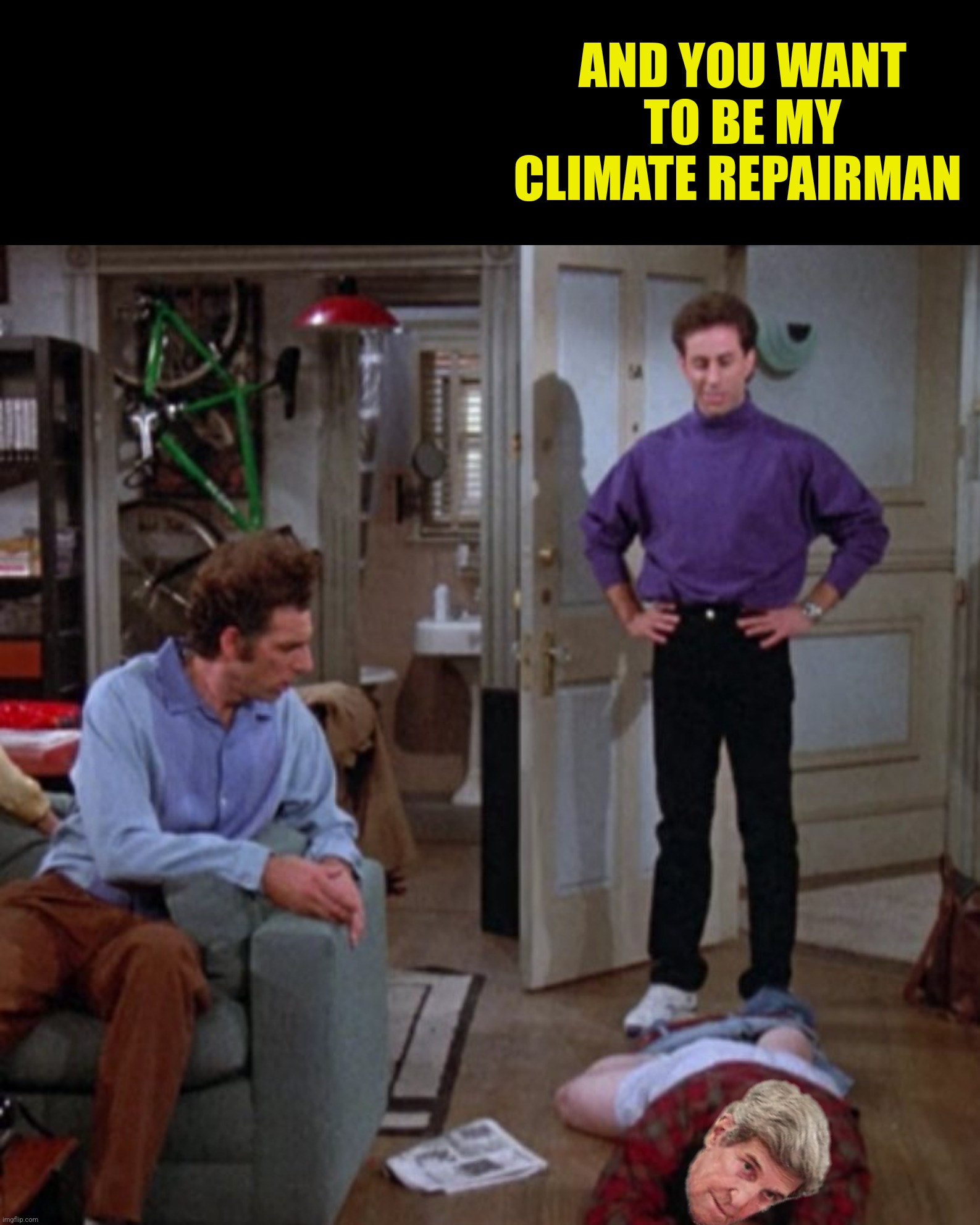 Bad Photoshop Sunday presents:  Maybe he'd make a good architect | AND YOU WANT TO BE MY CLIMATE REPAIRMAN | image tagged in bad photoshop sunday,seinfeld,john kerry | made w/ Imgflip meme maker