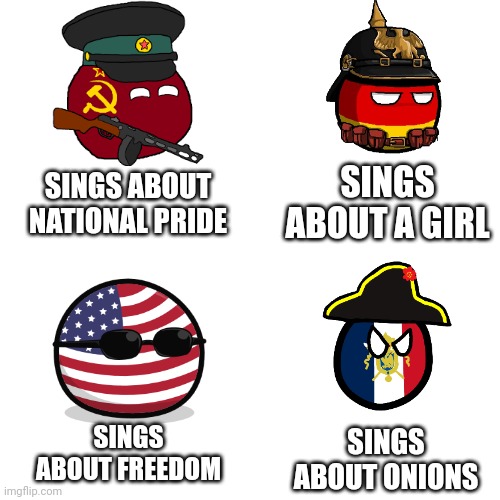 Really France? Really? | SINGS ABOUT A GIRL; SINGS ABOUT NATIONAL PRIDE; SINGS ABOUT FREEDOM; SINGS ABOUT ONIONS | image tagged in memes,blank transparent square,historical meme,songs,countryballs | made w/ Imgflip meme maker