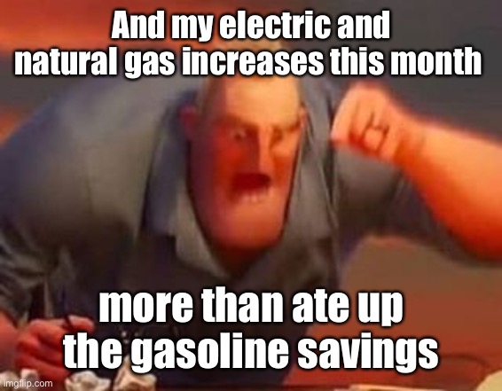 Mr incredible mad | And my electric and natural gas increases this month more than ate up the gasoline savings | image tagged in mr incredible mad | made w/ Imgflip meme maker