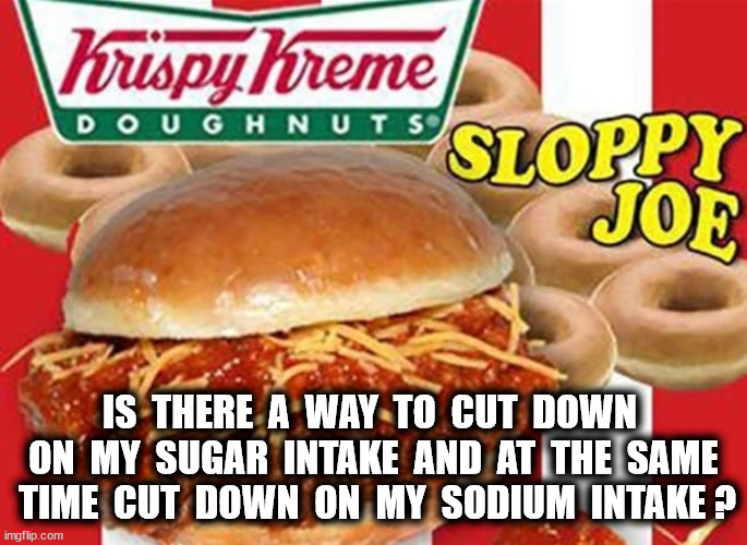 IS  THERE  A  WAY  TO  CUT  DOWN  ON  MY  SUGAR  INTAKE  AND  AT  THE  SAME  TIME  CUT  DOWN  ON  MY  SODIUM  INTAKE ? | made w/ Imgflip meme maker