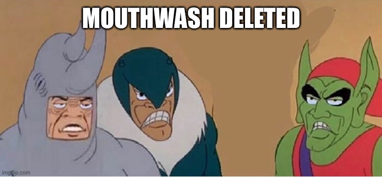 I'm so happy! That mouthwash trend was so annoying. | MOUTHWASH DELETED | image tagged in me and the boys without one boy | made w/ Imgflip meme maker