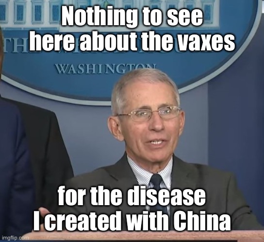 Dr Fauci | Nothing to see here about the vaxes for the disease I created with China | image tagged in dr fauci | made w/ Imgflip meme maker