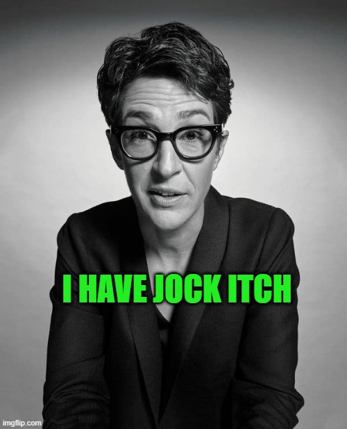 Ray Maddox has jock itch | I HAVE JOCK ITCH | image tagged in rachael maddow,tranny,liar,pervert | made w/ Imgflip meme maker