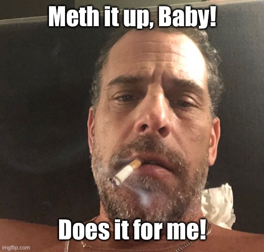 Hunter Biden | Meth it up, Baby! Does it for me! | image tagged in hunter biden | made w/ Imgflip meme maker