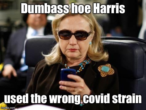 Hillary Clinton Cellphone Meme | Dumbass hoe Harris used the wrong covid strain | image tagged in memes,hillary clinton cellphone | made w/ Imgflip meme maker
