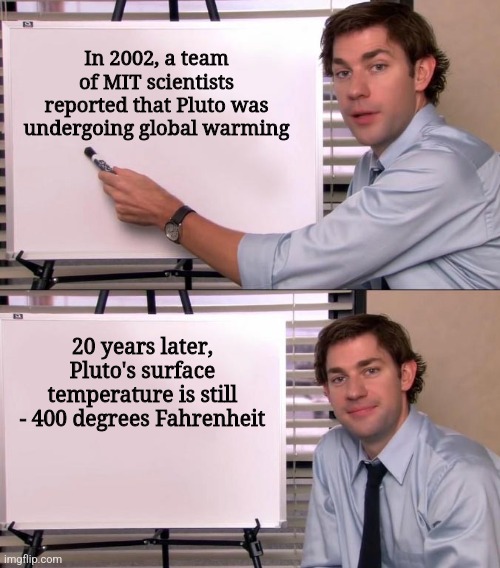 Scientific thermophobia is a solar system pandemic !!! | In 2002, a team of MIT scientists reported that Pluto was undergoing global warming; 20 years later, Pluto's surface temperature is still - 400 degrees Fahrenheit | image tagged in jim halpert explains | made w/ Imgflip meme maker