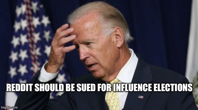 Joe Biden worries |  REDDIT SHOULD BE SUED FOR INFLUENCE ELECTIONS | image tagged in joe biden worries | made w/ Imgflip meme maker