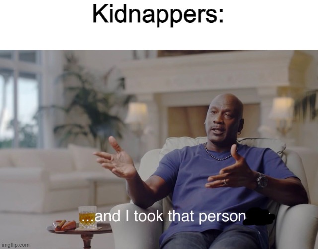 and I took that personally | Kidnappers: | image tagged in and i took that personally | made w/ Imgflip meme maker