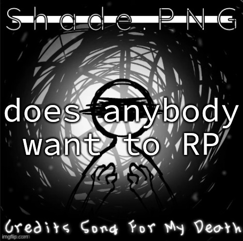 S h a d e . P N G | does anybody want to RP | image tagged in s h a d e p n g | made w/ Imgflip meme maker