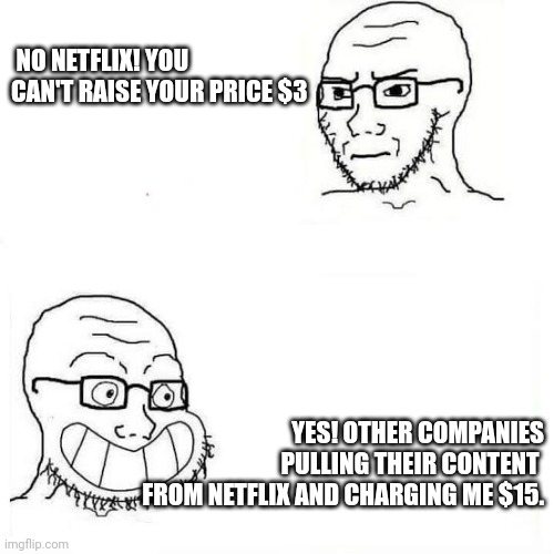 Wojack smile | NO NETFLIX! YOU CAN'T RAISE YOUR PRICE $3; YES! OTHER COMPANIES
PULLING THEIR CONTENT 
FROM NETFLIX AND CHARGING ME $15. | image tagged in wojack smile,memes | made w/ Imgflip meme maker