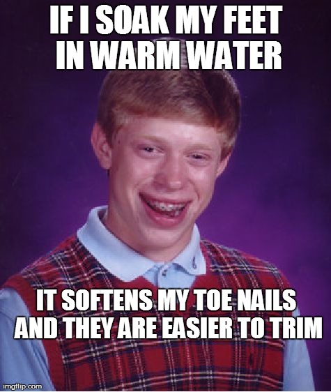 Bad Luck Brian Meme | IF I SOAK MY FEET  IN WARM WATER  IT SOFTENS MY TOE NAILS AND THEY ARE EASIER TO TRIM | image tagged in memes,bad luck brian | made w/ Imgflip meme maker
