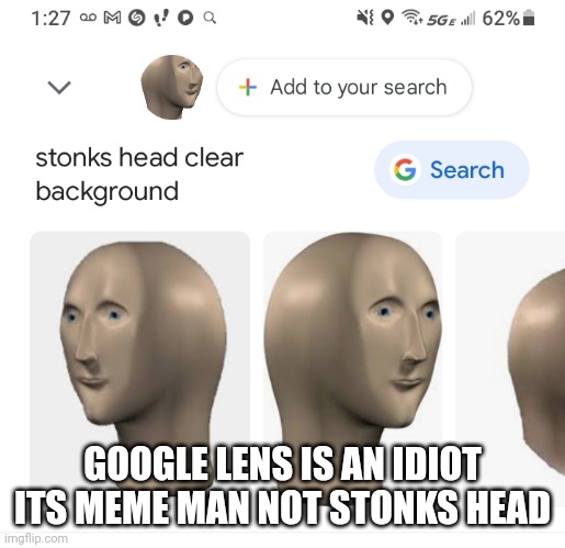 Google lens be dumb | GOOGLE LENS IS AN IDIOT ITS MEME MAN NOT STONKS HEAD | image tagged in meme man,google lens | made w/ Imgflip meme maker