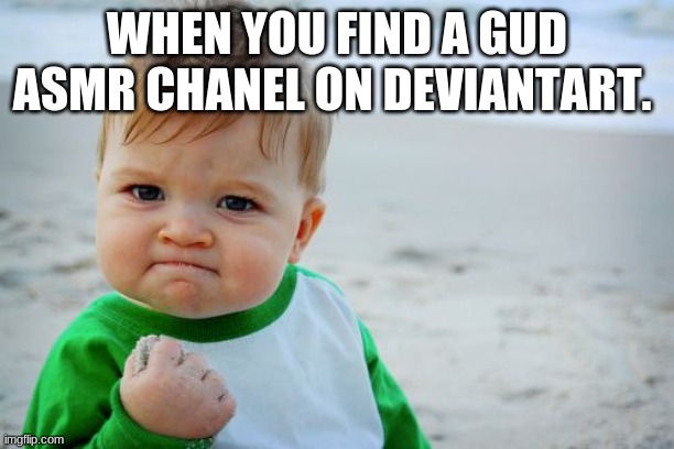 dev as | WHEN YOU FIND A GUD ASMR CHANEL ON DEVIANTART. | image tagged in memes,success kid original | made w/ Imgflip meme maker