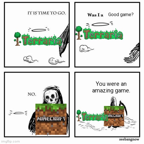 Terraria is having its last update....(It took me too long to find out, so I don't know if tye update already came out) | Good game? You were an amazing game. | image tagged in it is time to go,terraria,minecraft | made w/ Imgflip meme maker