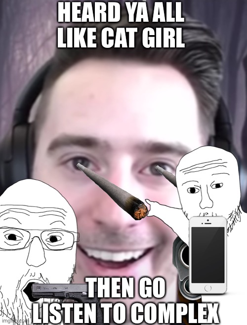 Cat girl? | HEARD YA ALL LIKE CAT GIRL; THEN GO LISTEN TO COMPLEX | image tagged in cat girl | made w/ Imgflip meme maker