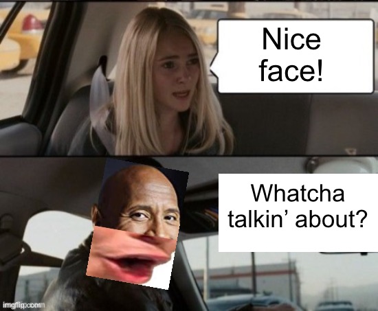 Nice face! Whatcha talkin’ about? | made w/ Imgflip meme maker