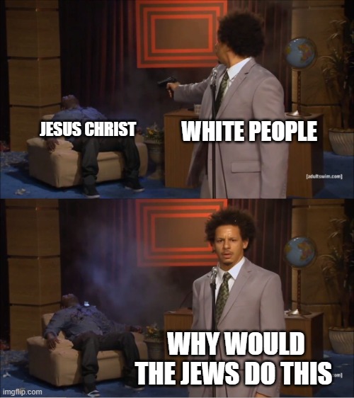Who Killed Hannibal | WHITE PEOPLE; JESUS CHRIST; WHY WOULD THE JEWS DO THIS | image tagged in memes,who killed hannibal | made w/ Imgflip meme maker