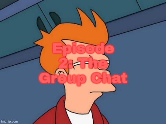 Theme for this episode is a discord server. | Episode 2: The Group Chat | image tagged in memes,futurama fry | made w/ Imgflip meme maker