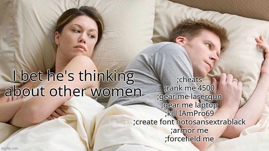 when i use cheat commands | I bet he's thinking about other women; ;cheats
;rank me 4500
;gear me lasergun
;gear me laptop
;kill IAmPro69
;create font notosansextrablack
;armor me
;forcefield me | image tagged in memes,i bet he's thinking about other women | made w/ Imgflip meme maker