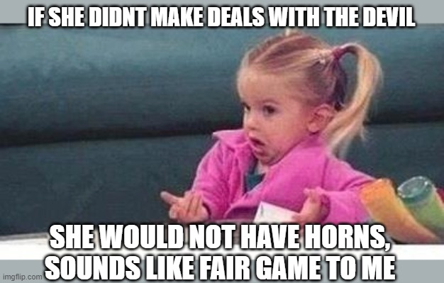 Shrugging kid | IF SHE DIDNT MAKE DEALS WITH THE DEVIL SHE WOULD NOT HAVE HORNS, SOUNDS LIKE FAIR GAME TO ME | image tagged in shrugging kid | made w/ Imgflip meme maker